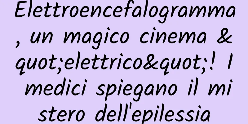 Elettroencefalogramma, un magico cinema "elettrico"! I medici spiegano il mistero dell'epilessia