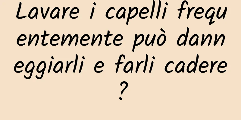 Lavare i capelli frequentemente può danneggiarli e farli cadere?