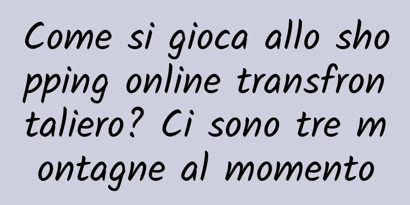 Come si gioca allo shopping online transfrontaliero? Ci sono tre montagne al momento