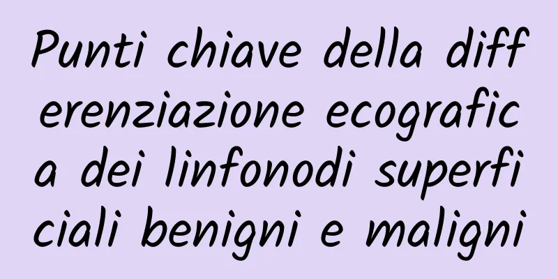Punti chiave della differenziazione ecografica dei linfonodi superficiali benigni e maligni