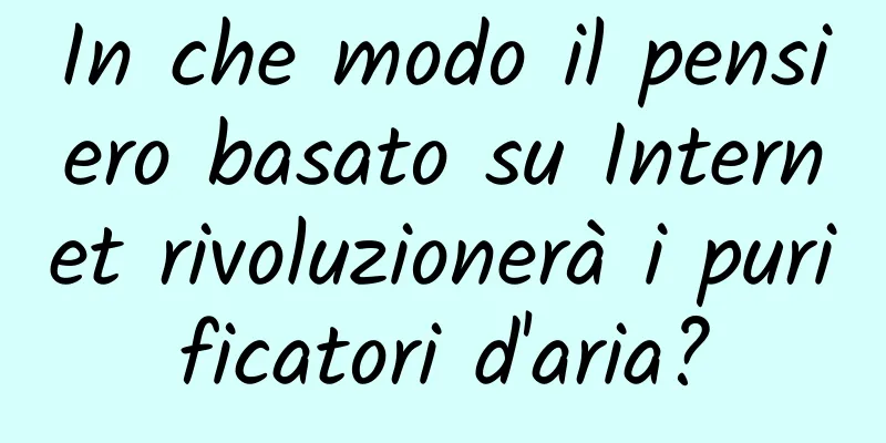 In che modo il pensiero basato su Internet rivoluzionerà i purificatori d'aria?
