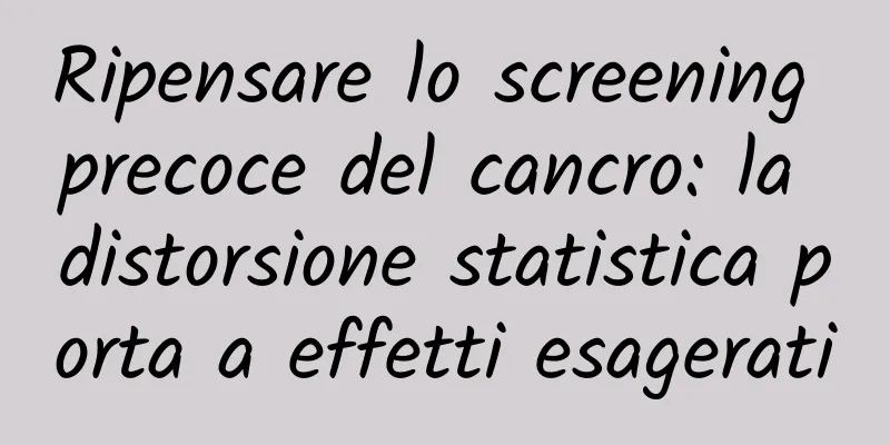 Ripensare lo screening precoce del cancro: la distorsione statistica porta a effetti esagerati