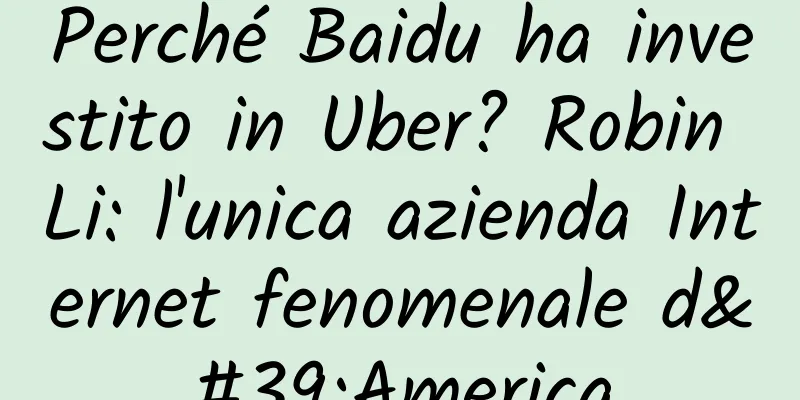 Perché Baidu ha investito in Uber? Robin Li: l'unica azienda Internet fenomenale d'America
