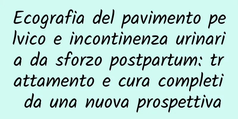 Ecografia del pavimento pelvico e incontinenza urinaria da sforzo postpartum: trattamento e cura completi da una nuova prospettiva