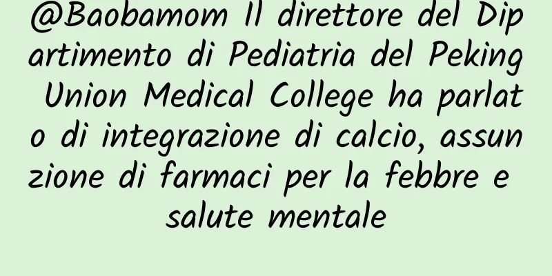 @Baobamom Il direttore del Dipartimento di Pediatria del Peking Union Medical College ha parlato di integrazione di calcio, assunzione di farmaci per la febbre e salute mentale