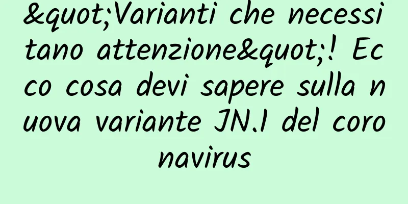 "Varianti che necessitano attenzione"! Ecco cosa devi sapere sulla nuova variante JN.1 del coronavirus
