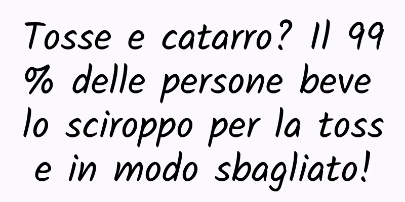 Tosse e catarro? Il 99% delle persone beve lo sciroppo per la tosse in modo sbagliato!