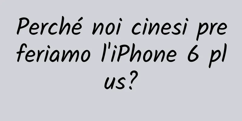 Perché noi cinesi preferiamo l'iPhone 6 plus?