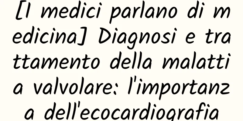 [I medici parlano di medicina] Diagnosi e trattamento della malattia valvolare: l'importanza dell'ecocardiografia