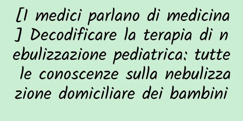 [I medici parlano di medicina] Decodificare la terapia di nebulizzazione pediatrica: tutte le conoscenze sulla nebulizzazione domiciliare dei bambini