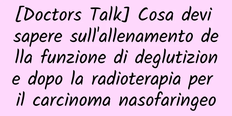 [Doctors Talk] Cosa devi sapere sull'allenamento della funzione di deglutizione dopo la radioterapia per il carcinoma nasofaringeo