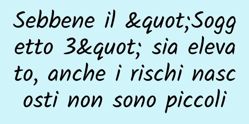 Sebbene il "Soggetto 3" sia elevato, anche i rischi nascosti non sono piccoli