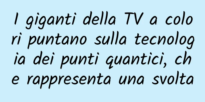 I giganti della TV a colori puntano sulla tecnologia dei punti quantici, che rappresenta una svolta