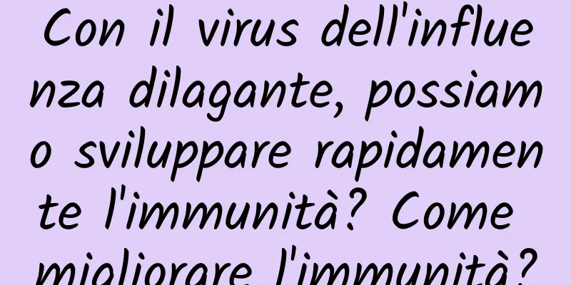 Con il virus dell'influenza dilagante, possiamo sviluppare rapidamente l'immunità? Come migliorare l'immunità?
