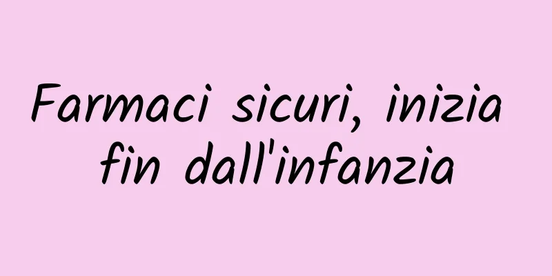 Farmaci sicuri, inizia fin dall'infanzia