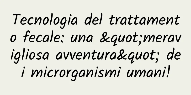 Tecnologia del trattamento fecale: una "meravigliosa avventura" dei microrganismi umani!