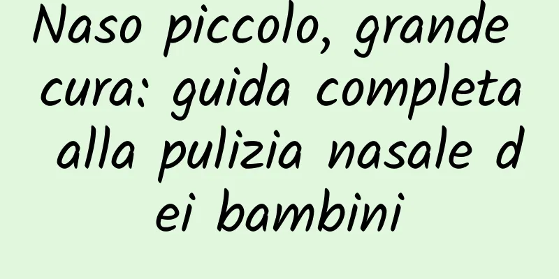 Naso piccolo, grande cura: guida completa alla pulizia nasale dei bambini