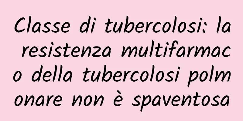 Classe di tubercolosi: la resistenza multifarmaco della tubercolosi polmonare non è spaventosa