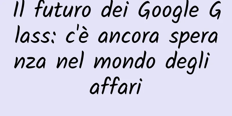 Il futuro dei Google Glass: c'è ancora speranza nel mondo degli affari