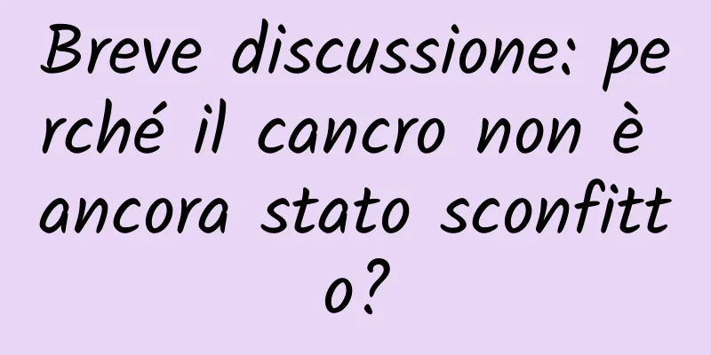 Breve discussione: perché il cancro non è ancora stato sconfitto?
