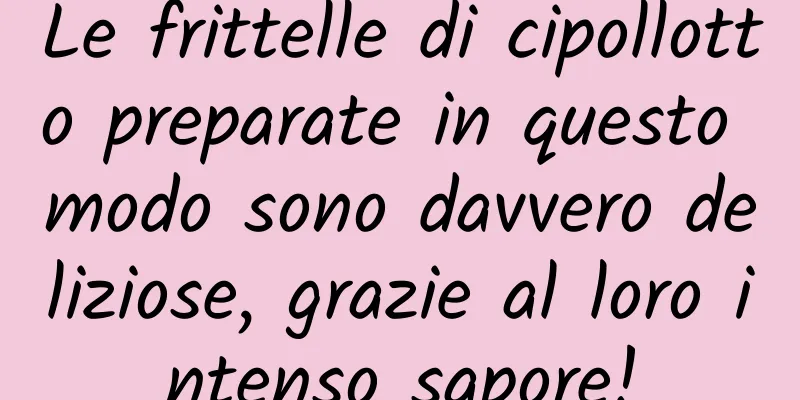 Le frittelle di cipollotto preparate in questo modo sono davvero deliziose, grazie al loro intenso sapore!