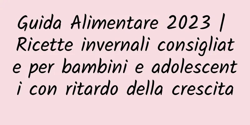 Guida Alimentare 2023 | Ricette invernali consigliate per bambini e adolescenti con ritardo della crescita