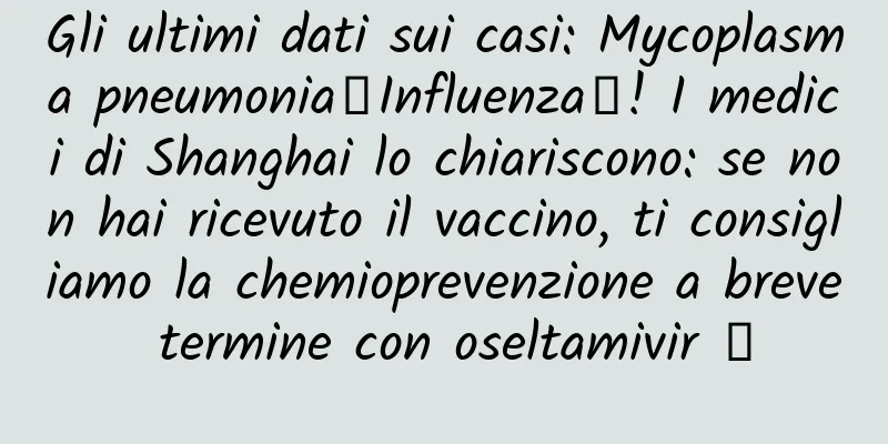 Gli ultimi dati sui casi: Mycoplasma pneumonia↓Influenza↑! I medici di Shanghai lo chiariscono: se non hai ricevuto il vaccino, ti consigliamo la chemioprevenzione a breve termine con oseltamivir →