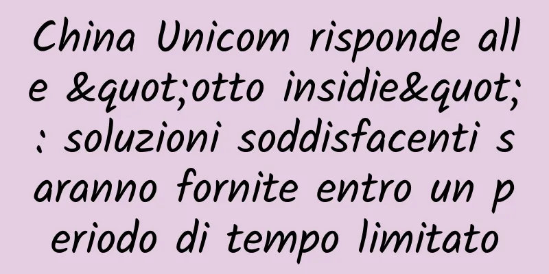 China Unicom risponde alle "otto insidie": soluzioni soddisfacenti saranno fornite entro un periodo di tempo limitato
