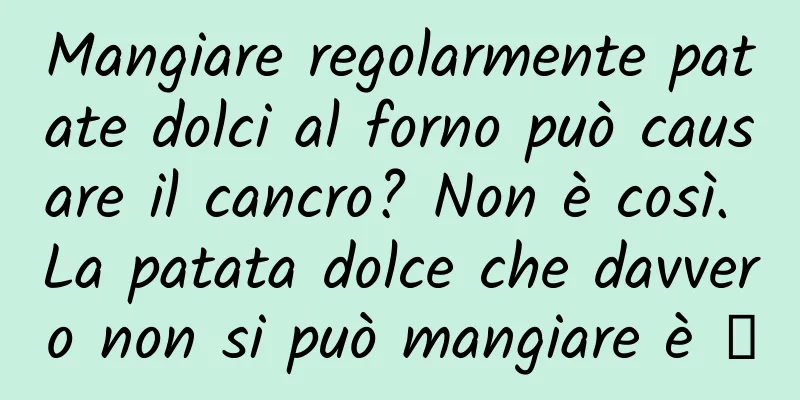 Mangiare regolarmente patate dolci al forno può causare il cancro? Non è così. La patata dolce che davvero non si può mangiare è →