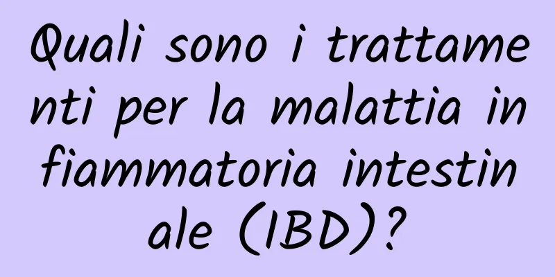 Quali sono i trattamenti per la malattia infiammatoria intestinale (IBD)?