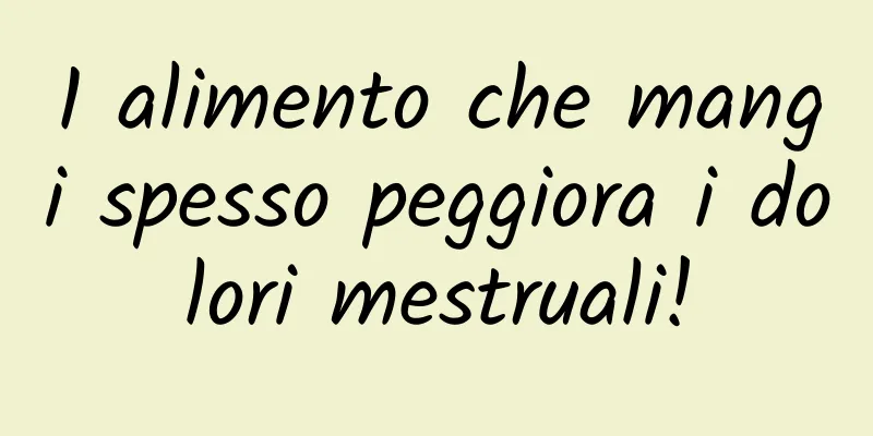 1 alimento che mangi spesso peggiora i dolori mestruali!