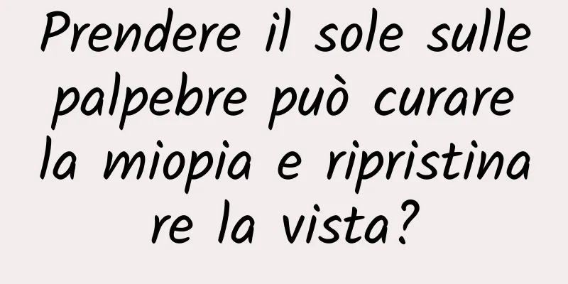 Prendere il sole sulle palpebre può curare la miopia e ripristinare la vista?