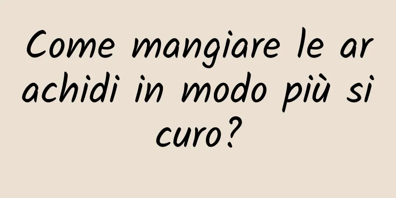 Come mangiare le arachidi in modo più sicuro?
