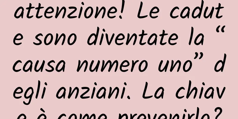 attenzione! Le cadute sono diventate la “causa numero uno” degli anziani. La chiave è come prevenirlo?