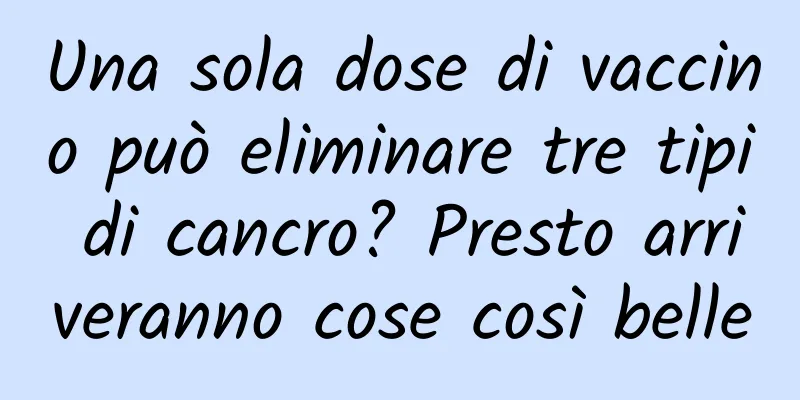 Una sola dose di vaccino può eliminare tre tipi di cancro? Presto arriveranno cose così belle