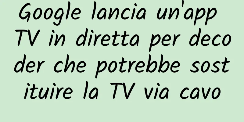 Google lancia un'app TV in diretta per decoder che potrebbe sostituire la TV via cavo
