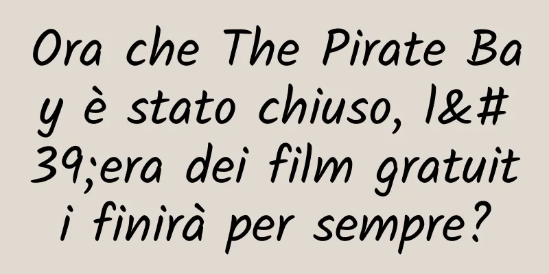 Ora che The Pirate Bay è stato chiuso, l'era dei film gratuiti finirà per sempre?