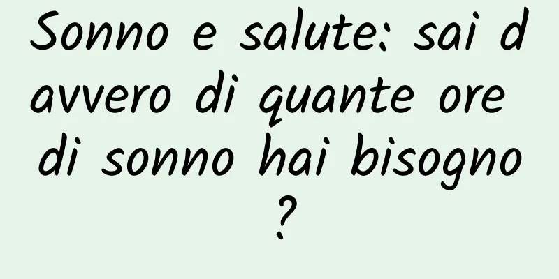 Sonno e salute: sai davvero di quante ore di sonno hai bisogno?