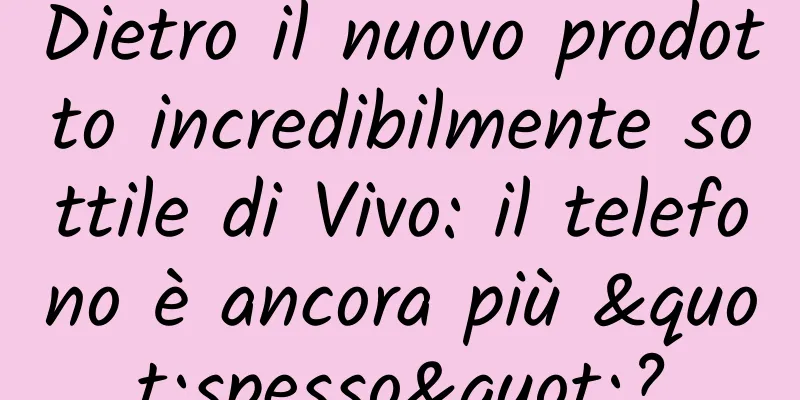 Dietro il nuovo prodotto incredibilmente sottile di Vivo: il telefono è ancora più "spesso"?