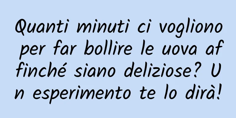 Quanti minuti ci vogliono per far bollire le uova affinché siano deliziose? Un esperimento te lo dirà!