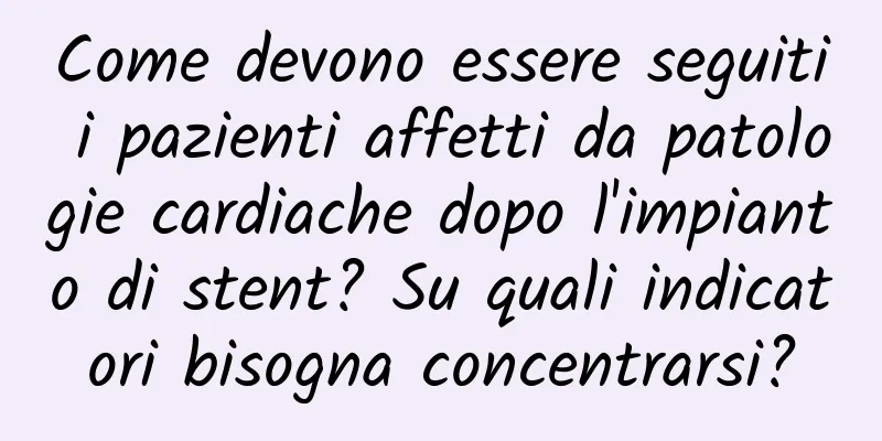 Come devono essere seguiti i pazienti affetti da patologie cardiache dopo l'impianto di stent? Su quali indicatori bisogna concentrarsi?