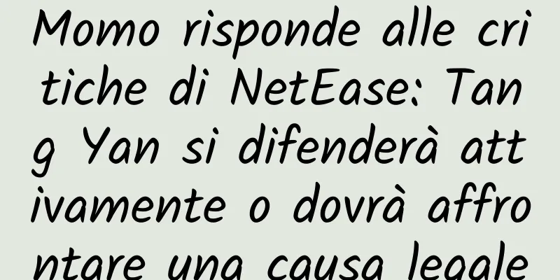 Momo risponde alle critiche di NetEase: Tang Yan si difenderà attivamente o dovrà affrontare una causa legale