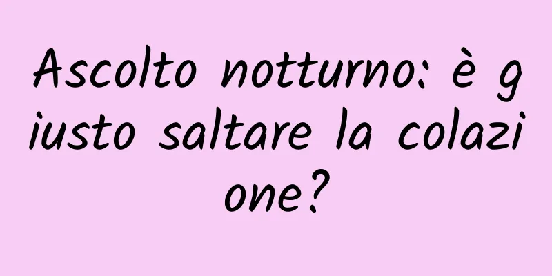 Ascolto notturno: è giusto saltare la colazione?