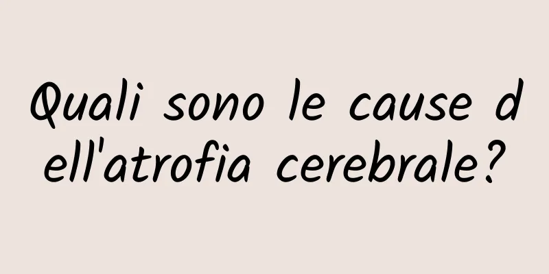 Quali sono le cause dell'atrofia cerebrale?