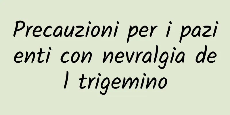 Precauzioni per i pazienti con nevralgia del trigemino