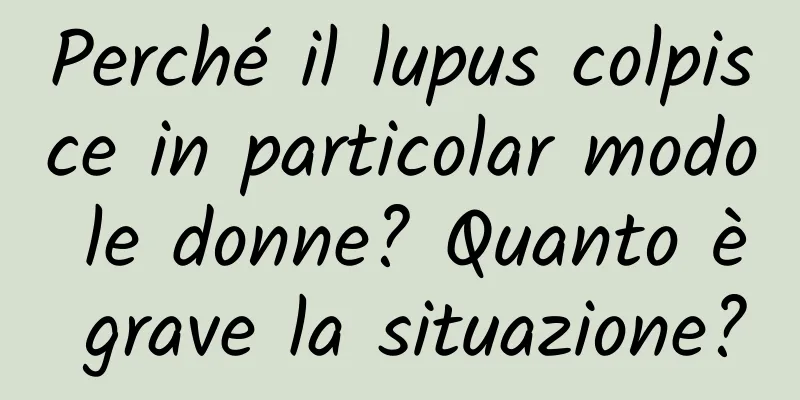 Perché il lupus colpisce in particolar modo le donne? Quanto è grave la situazione?