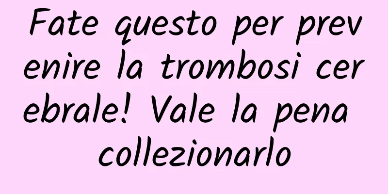 Fate questo per prevenire la trombosi cerebrale! Vale la pena collezionarlo