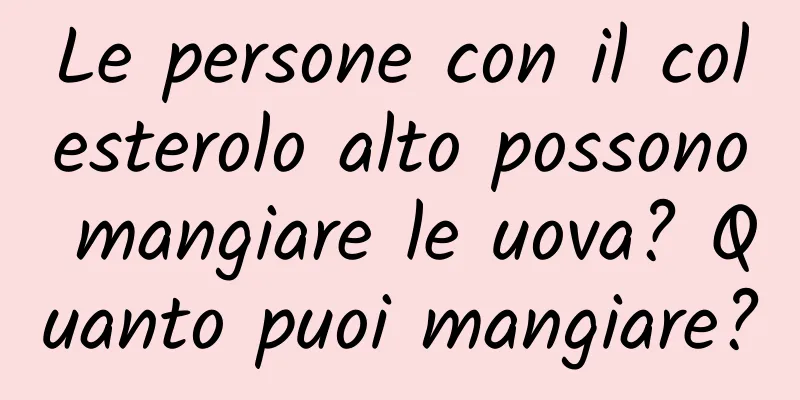 Le persone con il colesterolo alto possono mangiare le uova? Quanto puoi mangiare?