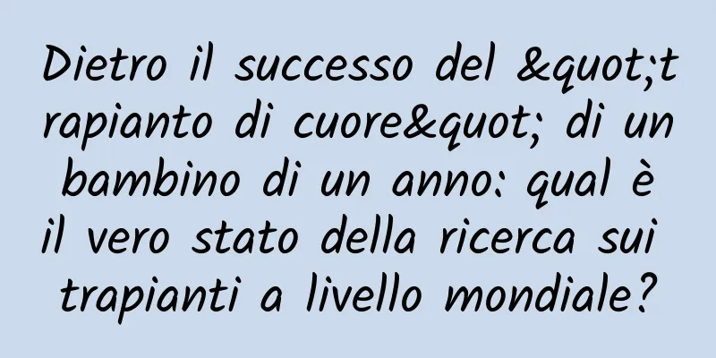 Dietro il successo del "trapianto di cuore" di un bambino di un anno: qual è il vero stato della ricerca sui trapianti a livello mondiale?