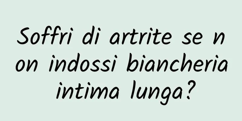 Soffri di artrite se non indossi biancheria intima lunga?